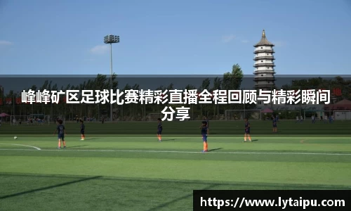 峰峰矿区足球比赛精彩直播全程回顾与精彩瞬间分享