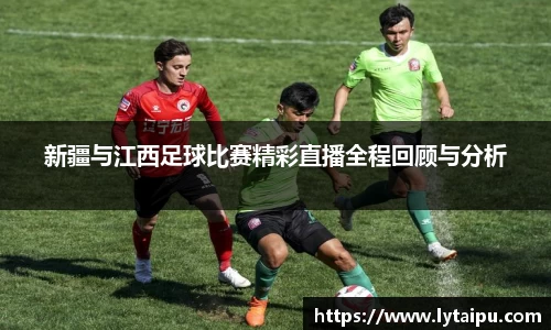 新疆与江西足球比赛精彩直播全程回顾与分析